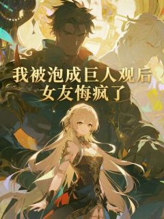 我被泡成巨人观后，女友悔疯了