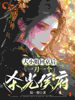 大小姐回京后，一刀一个杀光侯府