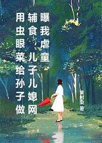 用虫眼菜给孙子做辅食，儿子儿媳网曝我虐童