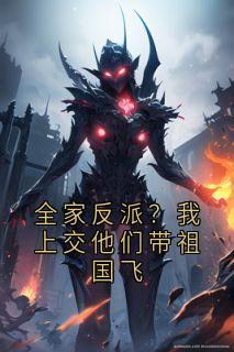 全家反派？我上交他们带祖国飞