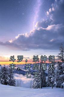 斗罗，杀神归来，开局覆灭七宝