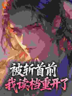 被斩首前，我读档重开了