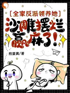 全家反派领养她！沙雕摆烂赢麻了