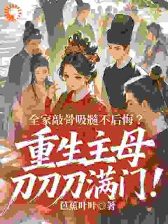 全家敲骨吸髓不后悔？重生主母刀刀刀满门！