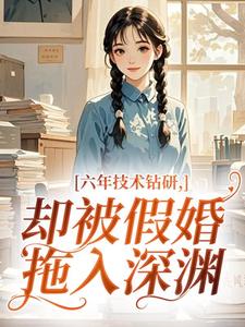 六年技术钻研，却被假婚拖入深渊