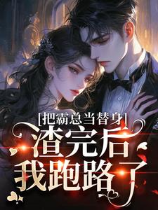 把霸总当替身，渣完后我跑路了