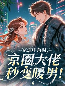 家道中落时，京圈大佬秒变暖男！