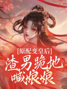 原配变皇后，渣男跪地喊娘娘