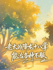 老太的降龙十八掌，能治各种不服
