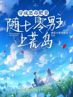 穿成男主恶毒肥妻后，随军去荒岛