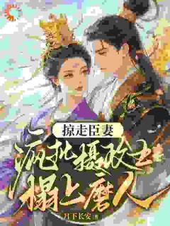 掠走臣妻！疯批摄政王榻上磨人