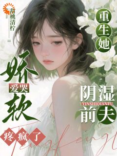 重生她娇软爱哭，阴湿前夫疼疯了