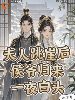 夫人跳崖后，侯爷归来一夜白头！