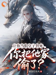 让你当假皇子替死，你把他家偷了