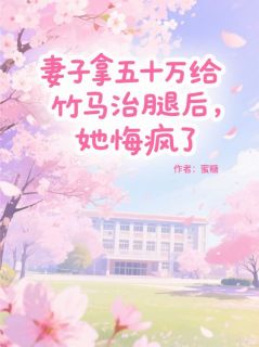 妻子拿五十万给竹马治腿后，她悔疯了