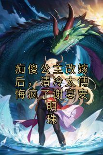 痴傻公主改嫁后，清冷太傅悔疯了谢宴安明珠