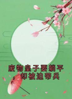 废物皇子要躺平，却被迫带兵