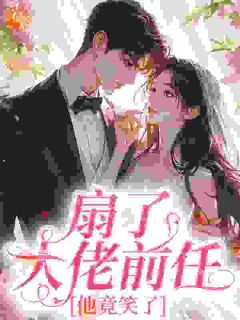 扇了大佬前任，他竟笑了