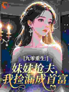 九零重生：妹妹抢夫，我捡漏成首富