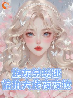 炮灰总想逃，偏执大佬夜夜撩