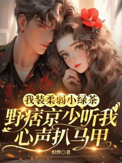 我装柔弱小绿茶，野痞京少听我心声扒马甲