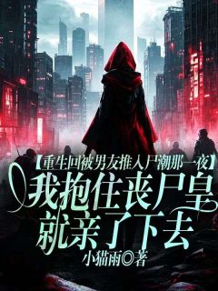 重生回被男友推入尸潮那一夜，我抱住丧尸皇就亲了下去