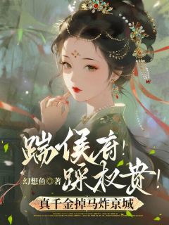 踹侯府！踩权贵！真千金掉马炸京城