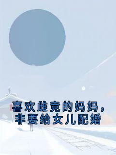 喜欢雌竞的妈妈，非要给女儿配婚