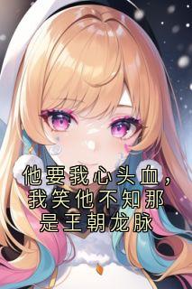 他要我心头血，我笑他不知那是王朝龙脉