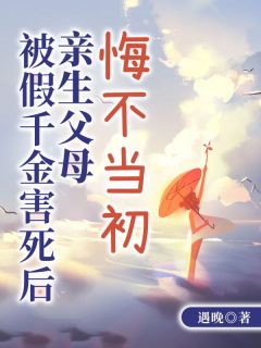 被假千金害死后，亲生父母悔不当初