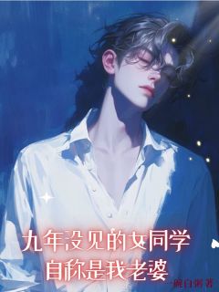 九年没见的女同学，自称是我老婆