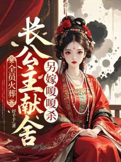 全员火葬，长公主献舍另嫁嗄嗄杀