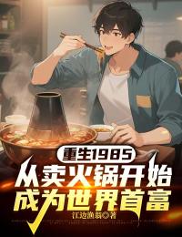重生1985，从卖火锅开始成为世界首富