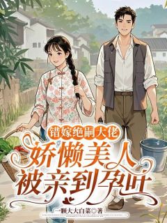 错嫁绝嗣大佬，娇懒美人被亲到孕吐