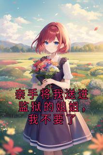 亲手将我送进监狱的姐姐，我不要了