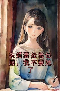 未婚妻抢我包厢，我不要她了