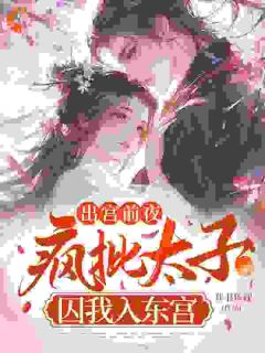 出宫前夜：疯批太子囚我入东宫