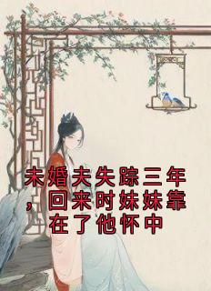 未婚夫失踪三年，回来时妹妹靠在了他怀中