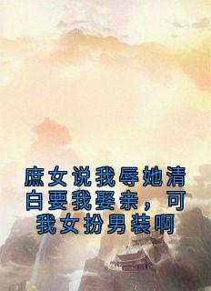 庶女说我辱她清白要我娶亲，可我女扮男装啊