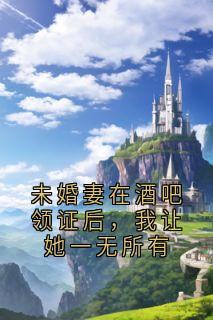 未婚妻在酒吧领证后，我让她一无所有