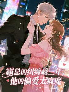 霸总的纠缠藏三年，他的偏爱太疯魔