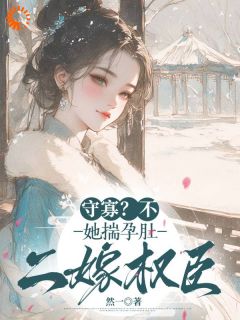 守寡？不，她揣孕肚二嫁权臣
