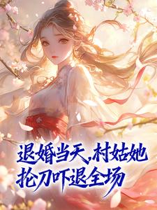 退婚当天，村姑她抡刀吓退全场