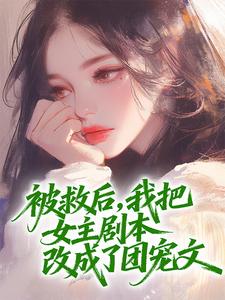 被救后，我把女主剧本改成了团宠文