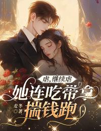 虐，继续虐，她连吃带拿揣钱跑