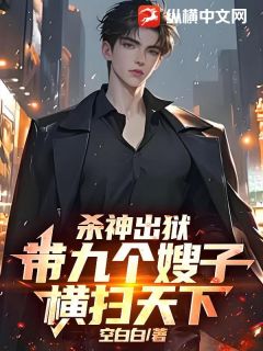 杀神出狱，带九个嫂子横扫天下！