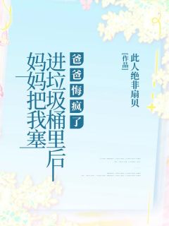 妈妈把我塞进垃圾桶里后，爸爸悔疯了