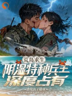 荒岛求生：阴湿特种兵王深度占有