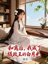 和离后，我成了摄政王的白月光