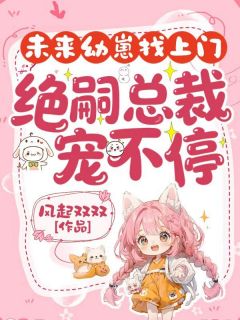 未来幼崽找上门，绝嗣总裁宠不停